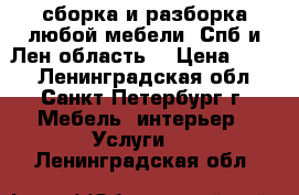 сборка и разборка любой мебели. Спб и Лен.область  › Цена ­ 300 - Ленинградская обл., Санкт-Петербург г. Мебель, интерьер » Услуги   . Ленинградская обл.